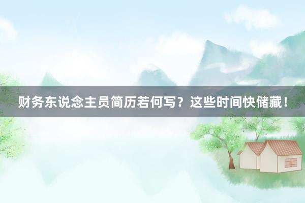 财务东说念主员简历若何写?这些时间快储藏!